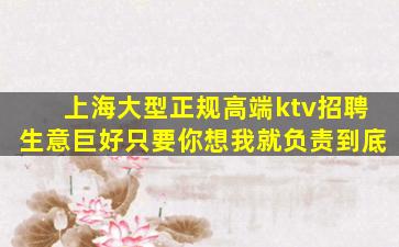 上海大型正规高端ktv招聘生意巨好只要你想我就负责到底
