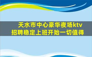 天水市中心豪华夜场ktv招聘稳定上班开始一切值得