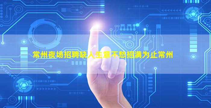 常州夜场招聘缺人生意不愁招满为止常州