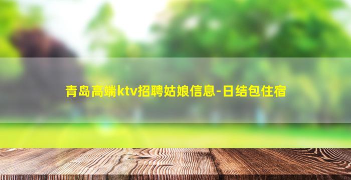 青岛高端ktv招聘姑娘信息-日结包住宿